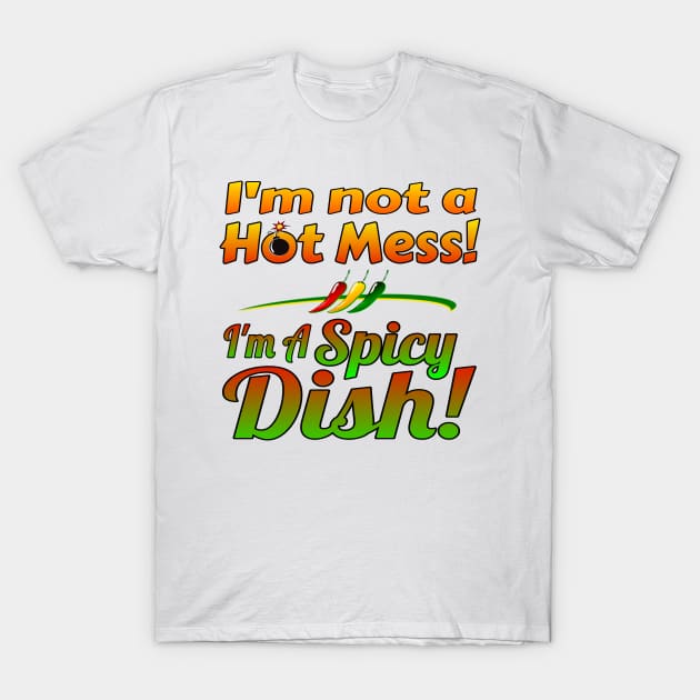 I'm not a Hot Mess! I'm a Spicy Dish! T-Shirt by Duds4Fun